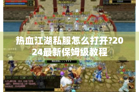 热血江湖私服怎么打开?2024最新保姆级教程
