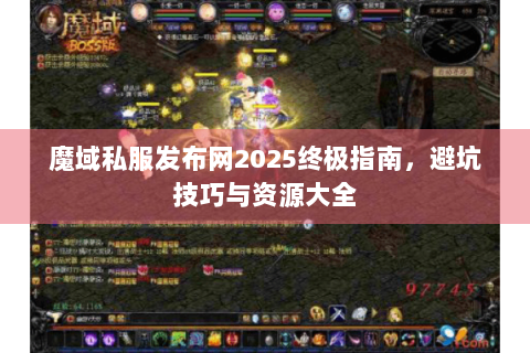 魔域私服发布网2025终极指南，避坑技巧与资源大全