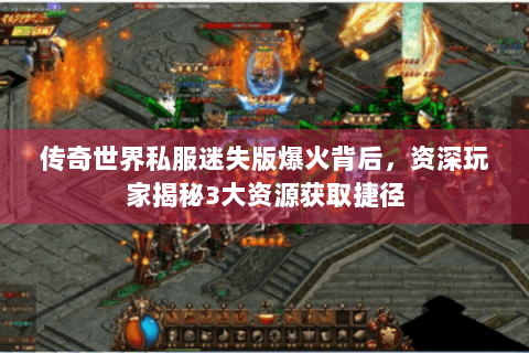 传奇世界私服迷失版爆火背后，资深玩家揭秘3大资源获取捷径