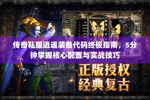 传奇私服逍遥装备代码终极指南，5分钟掌握核心配置与实战技巧