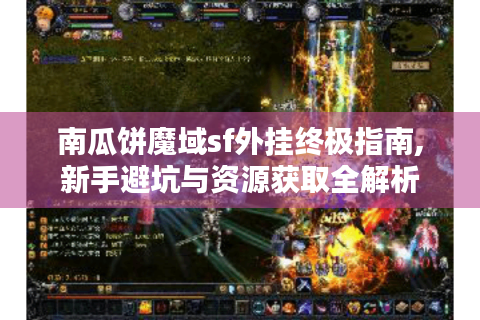 南瓜饼魔域sf外挂终极指南,新手避坑与资源获取全解析