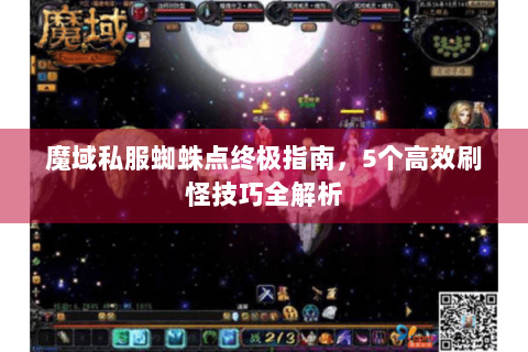 魔域私服蜘蛛点终极指南，5个高效刷怪技巧全解析