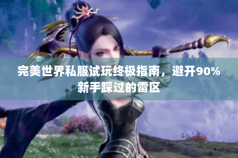 完美世界私服试玩终极指南，避开90%新手踩过的雷区
