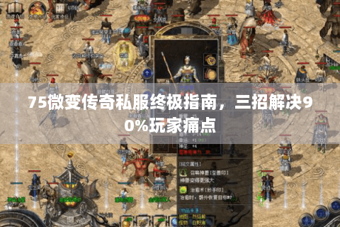 75微变传奇私服终极指南，三招解决90%玩家痛点