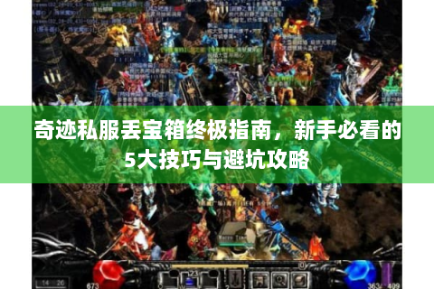 奇迹私服丢宝箱终极指南，新手必看的5大技巧与避坑攻略