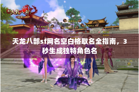 天龙八部sf网名空白格取名全指南，3秒生成独特角色名
