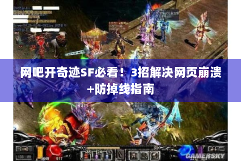 网吧开奇迹SF必看！3招解决网页崩溃+防掉线指南