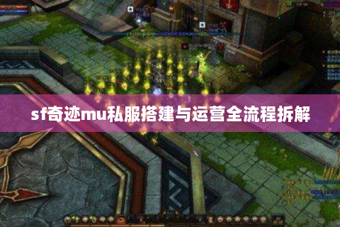 sf奇迹mu私服搭建与运营全流程拆解