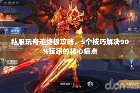 私服玩奇迹终极攻略，5个技巧解决90%玩家的核心痛点