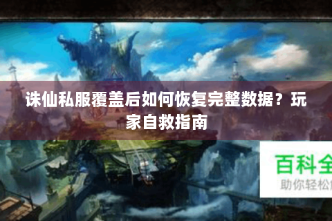 诛仙私服覆盖后如何恢复完整数据？玩家自救指南