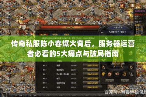 传奇私服陈小春爆火背后，服务器运营者必看的5大痛点与破局指南