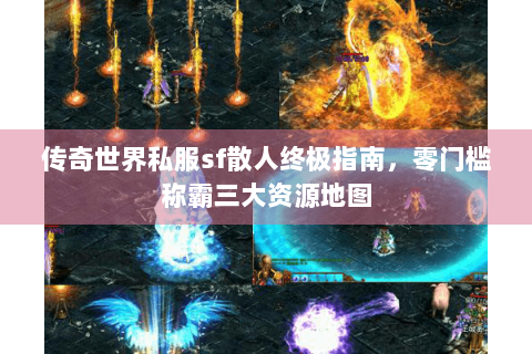 传奇世界私服sf散人终极指南，零门槛称霸三大资源地图