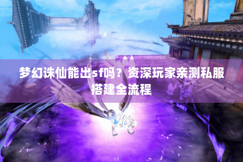 梦幻诛仙能出sf吗？资深玩家亲测私服搭建全流程