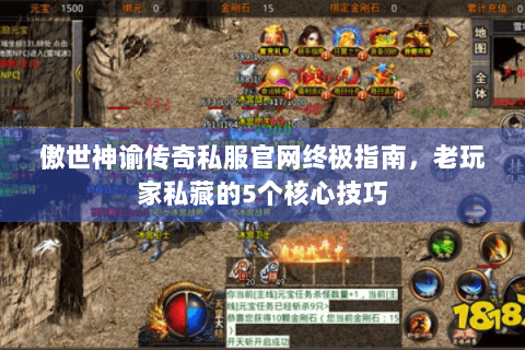 傲世神谕传奇私服官网终极指南，老玩家私藏的5个核心技巧