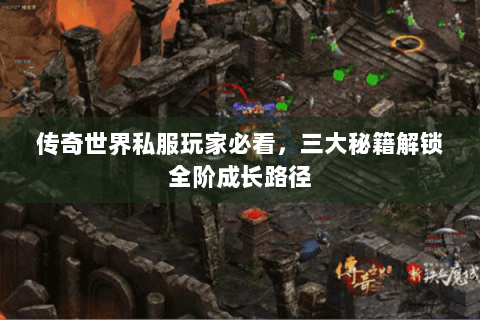 传奇世界私服玩家必看，三大秘籍解锁全阶成长路径