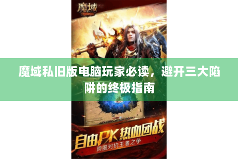 魔域私旧版电脑玩家必读，避开三大陷阱的终极指南