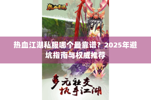 热血江湖私服哪个最靠谱？2025年避坑指南与权威推荐
