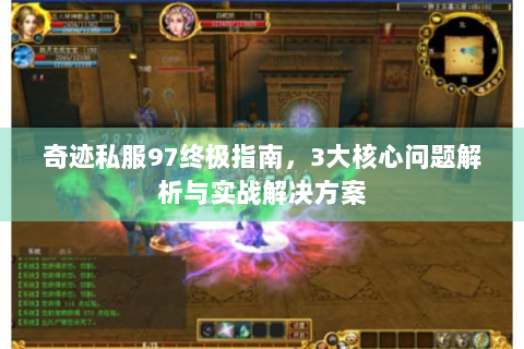 奇迹私服97终极指南，3大核心问题解析与实战解决方案