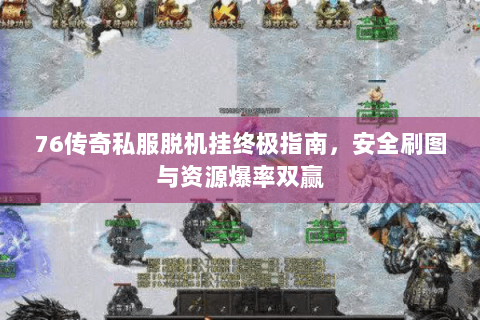 76传奇私服脱机挂终极指南，安全刷图与资源爆率双赢
