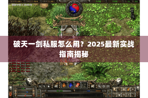 破天一剑私服怎么用？2025最新实战指南揭秘