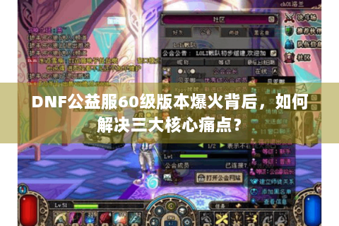 DNF公益服60级版本爆火背后，如何解决三大核心痛点？