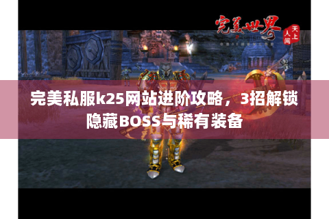 完美私服k25网站进阶攻略，3招解锁隐藏BOSS与稀有装备