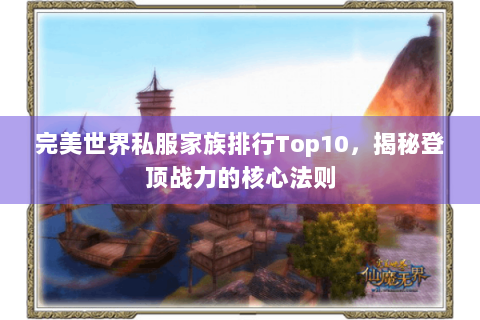 完美世界私服家族排行Top10，揭秘登顶战力的核心法则