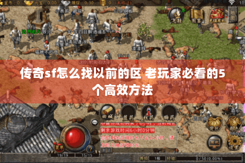 传奇sf怎么找以前的区 老玩家必看的5个高效方法