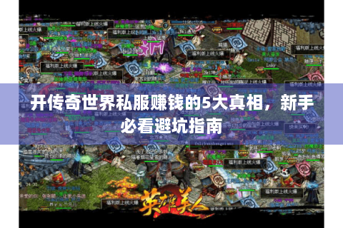 开传奇世界私服赚钱的5大真相，新手必看避坑指南