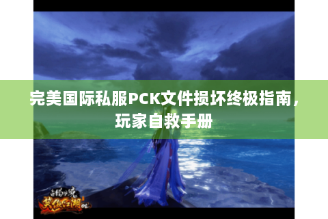 完美国际私服PCK文件损坏终极指南，玩家自救手册