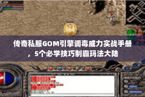传奇私服GOM引擎调毒威力实战手册，5个必学技巧制霸玛法大陆