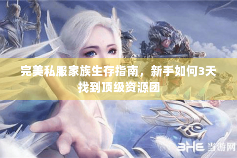 完美私服家族生存指南，新手如何3天找到顶级资源团