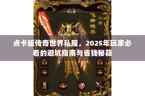点卡版传奇世界私服，2025年玩家必看的避坑指南与省钱秘籍