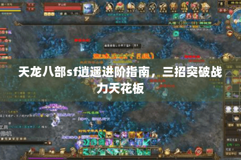 天龙八部sf逍遥进阶指南，三招突破战力天花板