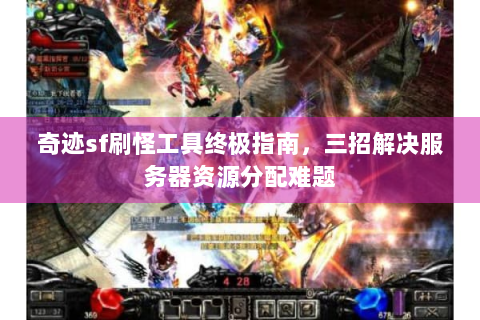 奇迹sf刷怪工具终极指南，三招解决服务器资源分配难题