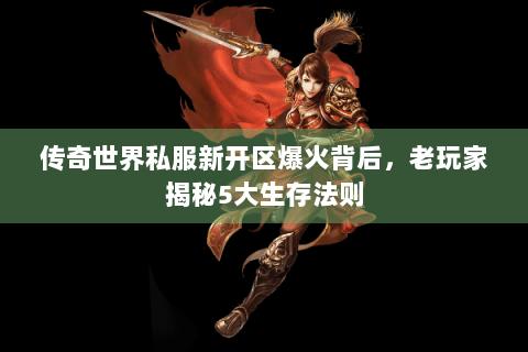 传奇世界私服新开区爆火背后，老玩家揭秘5大生存法则