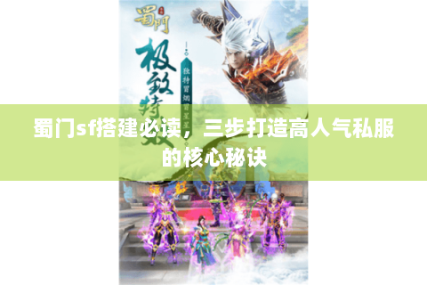 蜀门sf搭建必读，三步打造高人气私服的核心秘诀
