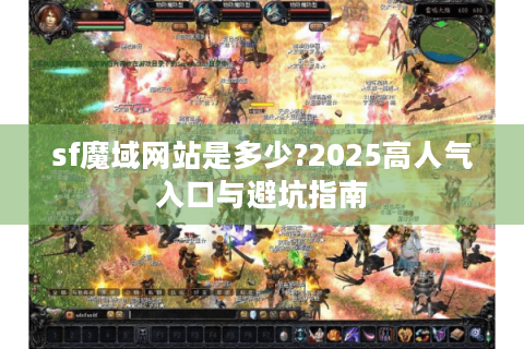sf魔域网站是多少?2025高人气入口与避坑指南