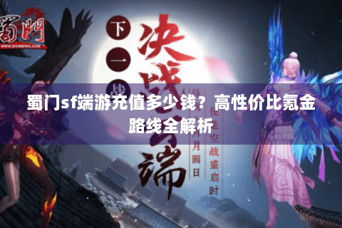 蜀门sf端游充值多少钱？高性价比氪金路线全解析