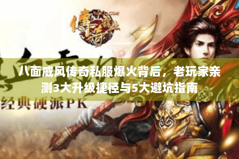 八面威风传奇私服爆火背后，老玩家亲测3大升级捷径与5大避坑指南