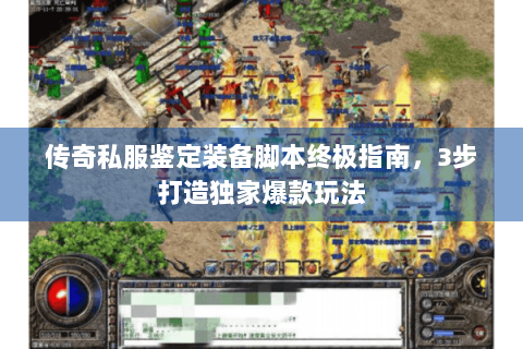 传奇私服鉴定装备脚本终极指南，3步打造独家爆款玩法