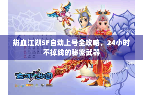 热血江湖SF自动上号全攻略，24小时不掉线的秘密武器