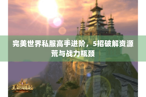 完美世界私服高手进阶，5招破解资源荒与战力瓶颈