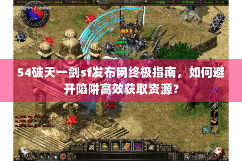 54破天一剑sf发布网终极指南，如何避开陷阱高效获取资源？