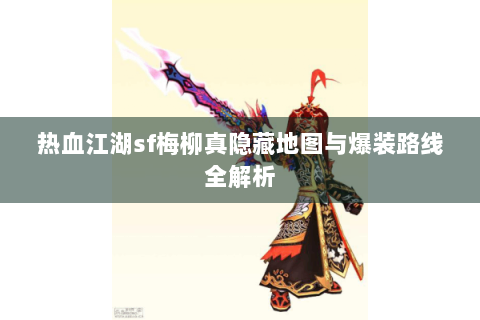 热血江湖sf梅柳真隐藏地图与爆装路线全解析