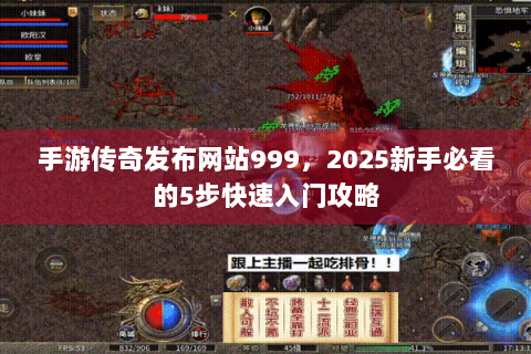 手游传奇发布网站999，2025新手必看的5步快速入门攻略