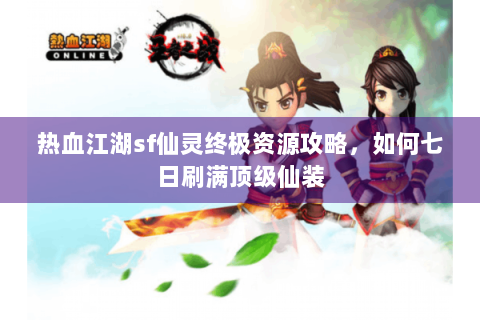 热血江湖sf仙灵终极资源攻略，如何七日刷满顶级仙装