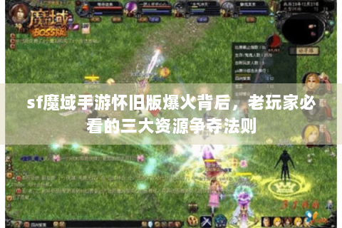sf魔域手游怀旧版爆火背后，老玩家必看的三大资源争夺法则
