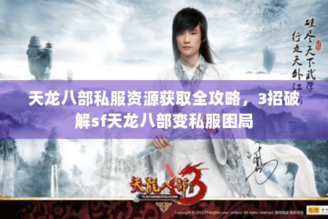 天龙八部私服资源获取全攻略，3招破解sf天龙八部变私服困局