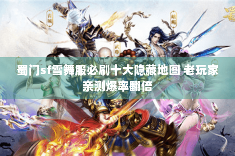 蜀门sf雪舞服必刷十大隐藏地图 老玩家亲测爆率翻倍